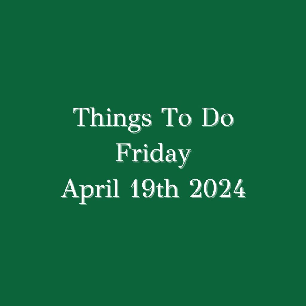 Things To Do Friday April 19th 2024: ...