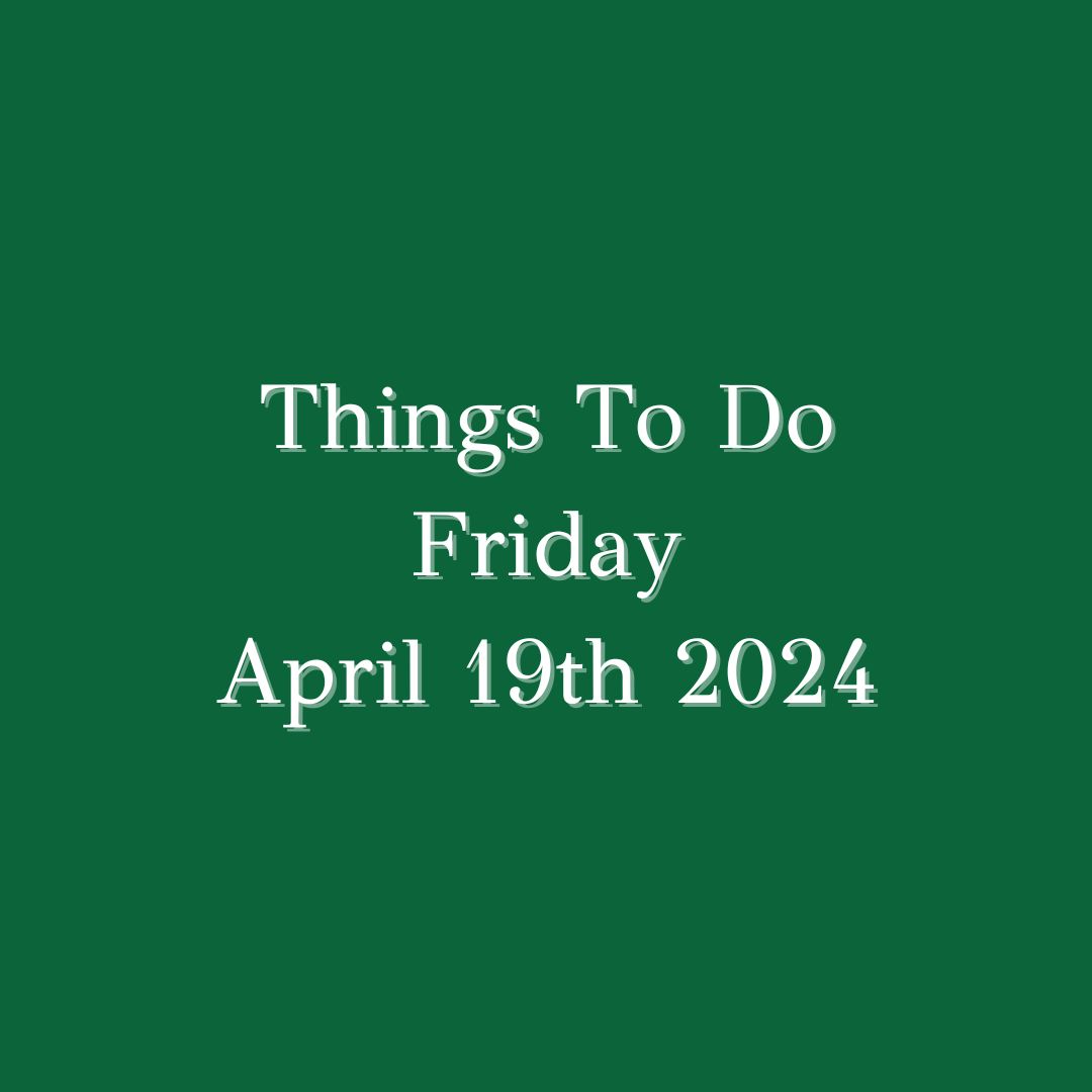Things To Do Friday April 19th 2024: ...