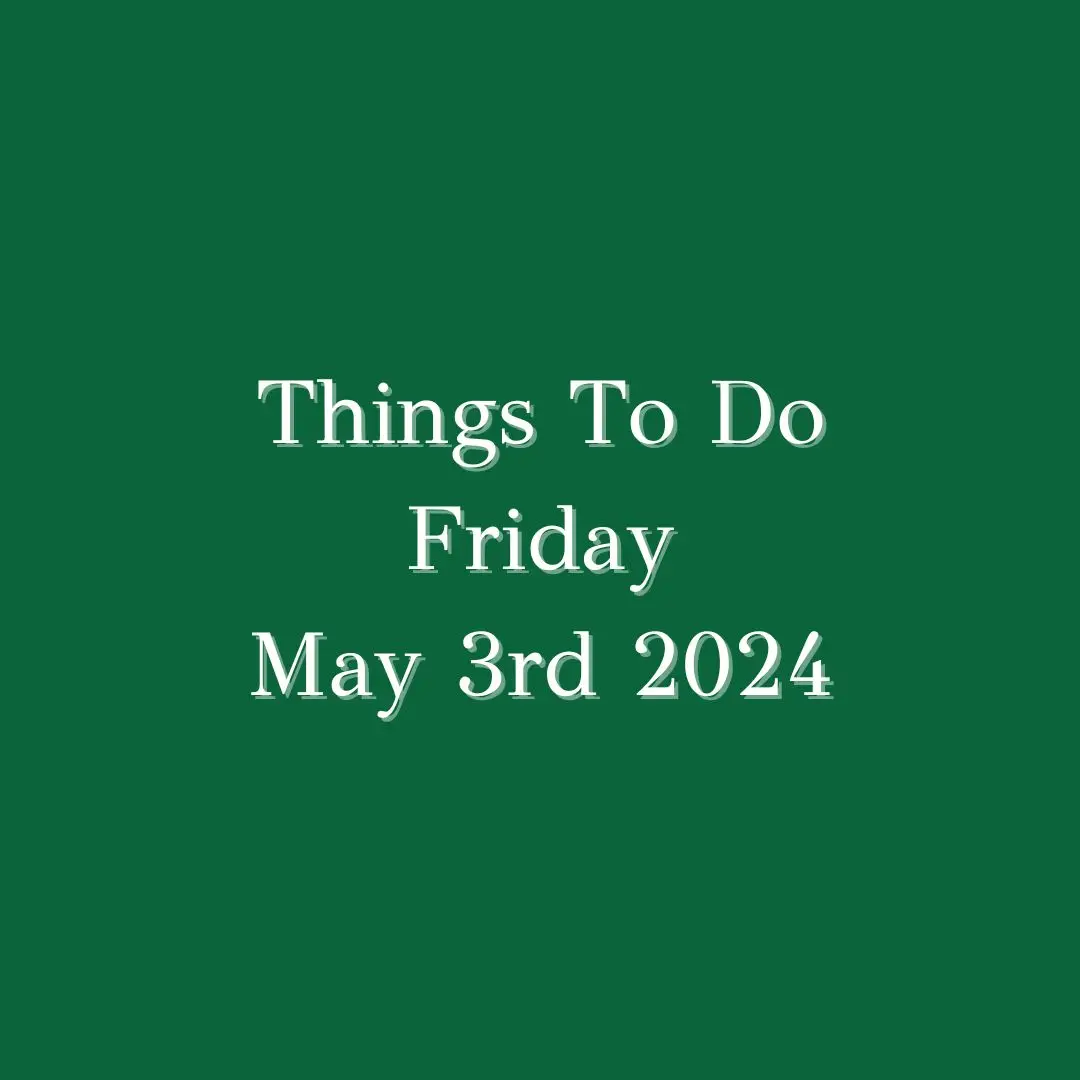 Things To Do Friday May 10th 2024: ...