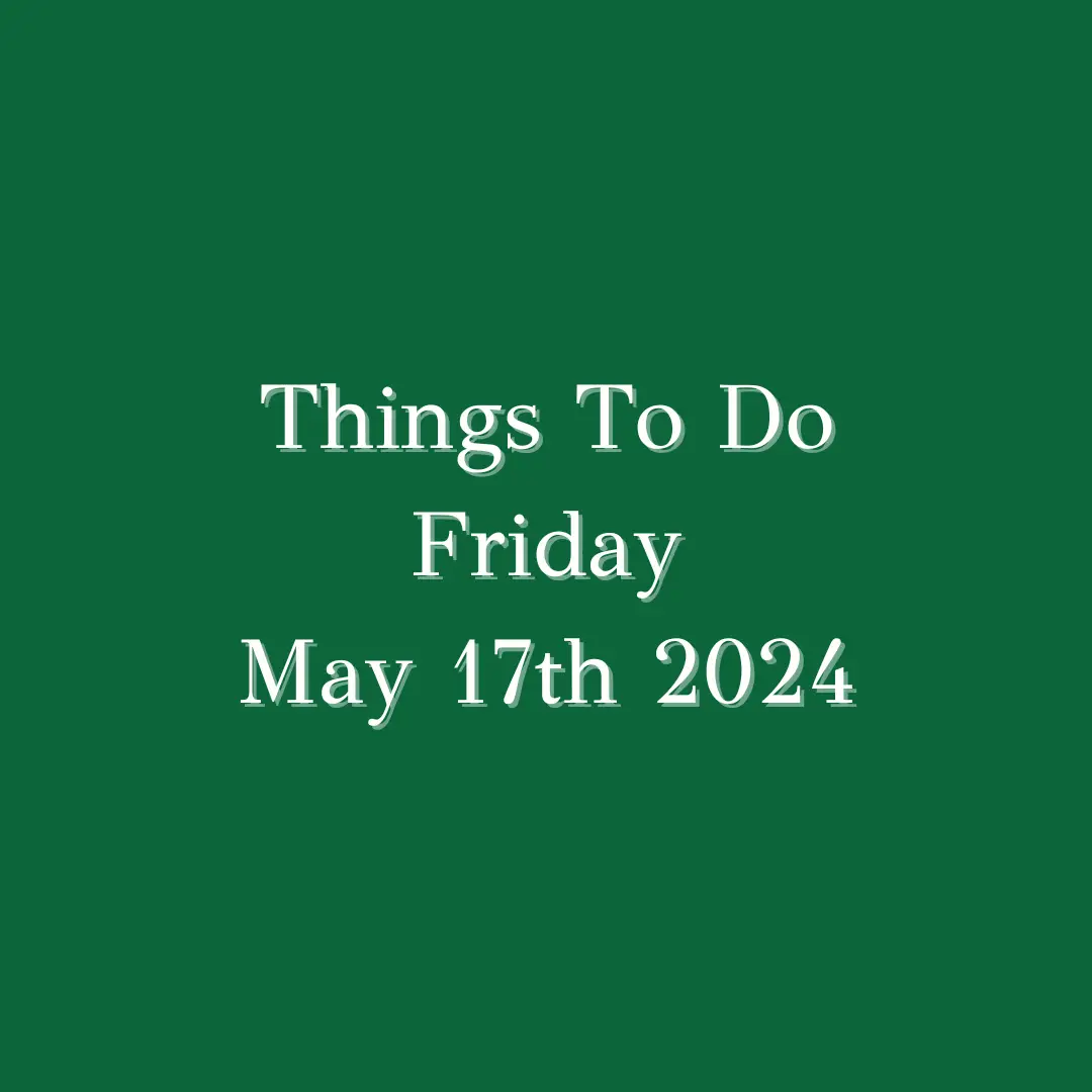 Things To Do Friday May 17th 2024: ...
