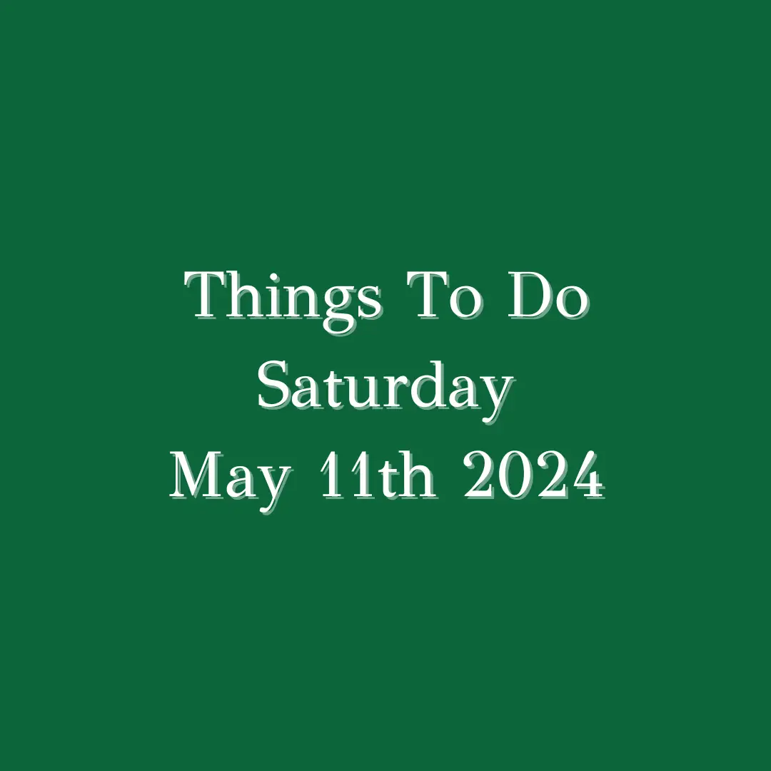 Things To Do Saturday May 11th 2024: ...